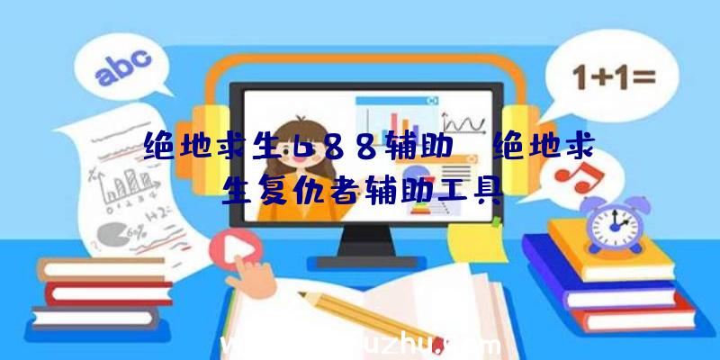 「绝地求生688辅助」|绝地求生复仇者辅助工具